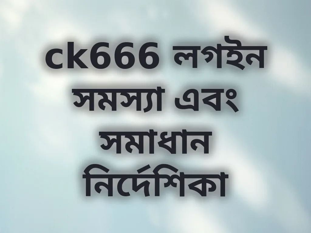 ck666 লগইন সমস্যা এবং সমাধান নির্দেশিকা