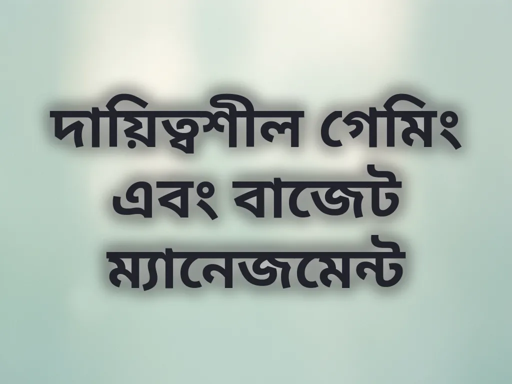 দায়িত্বশীল গেমিং এবং বাজেট ম্যানেজমেন্ট
